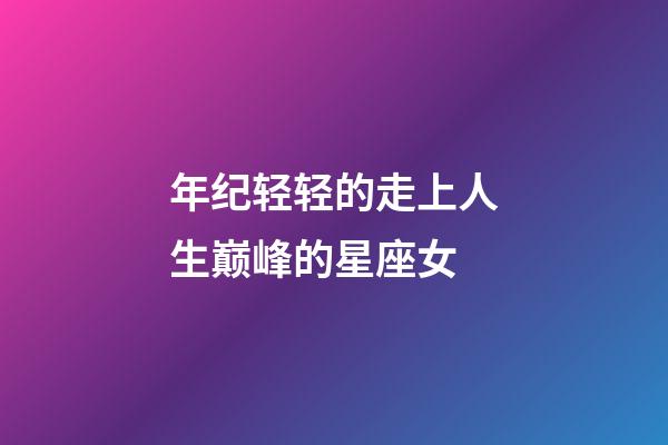 年纪轻轻的走上人生巅峰的星座女-第1张-星座运势-玄机派