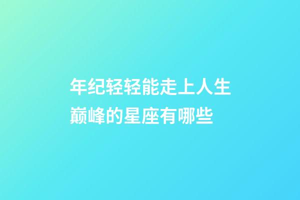 年纪轻轻能走上人生巅峰的星座有哪些-第1张-星座运势-玄机派