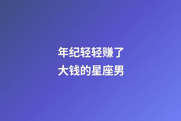 年纪轻轻赚了大钱的星座男-第1张-星座运势-玄机派