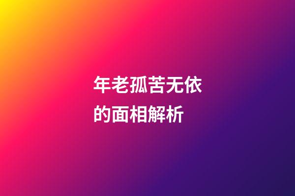 年老孤苦无依的面相解析