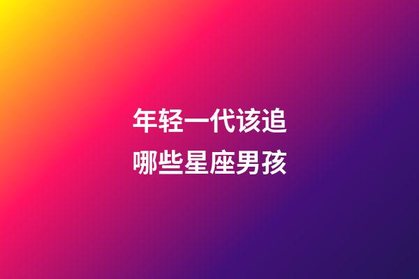 年轻一代该追哪些星座男孩-第1张-星座运势-玄机派