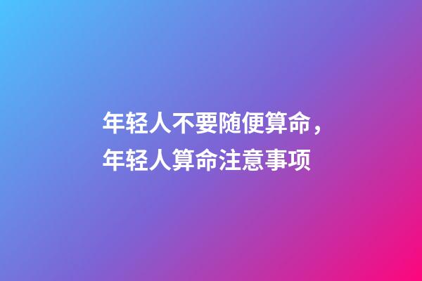 年轻人不要随便算命，年轻人算命注意事项
