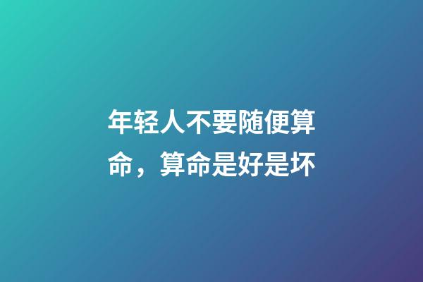 年轻人不要随便算命，算命是好是坏