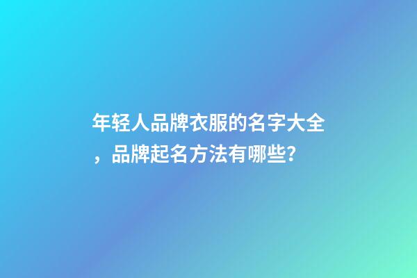 年轻人品牌衣服的名字大全，品牌起名方法有哪些？-第1张-商标起名-玄机派