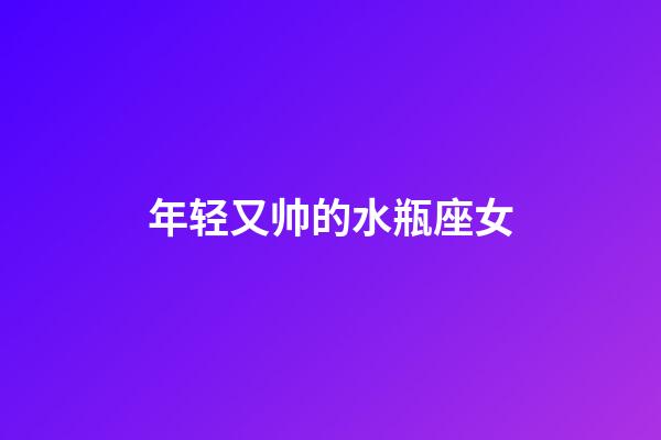 年轻又帅的水瓶座女-第1张-星座运势-玄机派