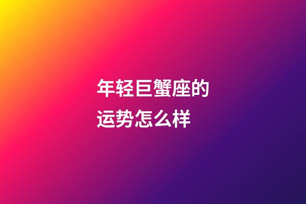 年轻巨蟹座的运势怎么样
