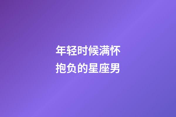 年轻时候满怀抱负的星座男-第1张-星座运势-玄机派
