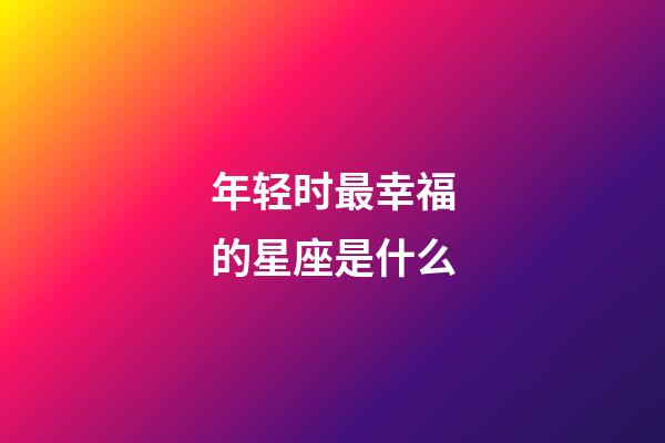 年轻时最幸福的星座是什么