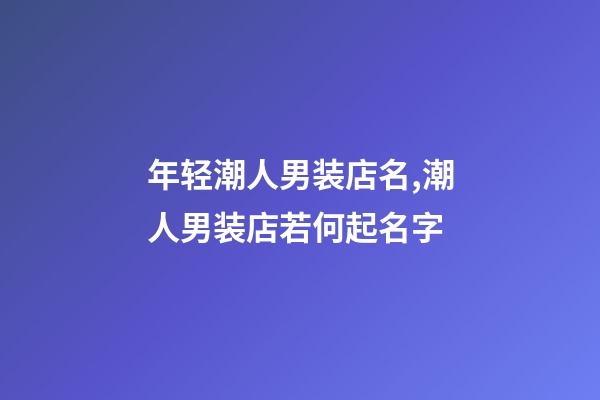 年轻潮人男装店名,潮人男装店若何起名字-第1张-店铺起名-玄机派