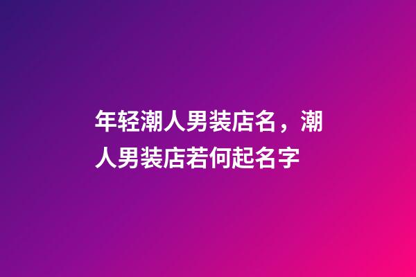 年轻潮人男装店名，潮人男装店若何起名字-第1张-店铺起名-玄机派