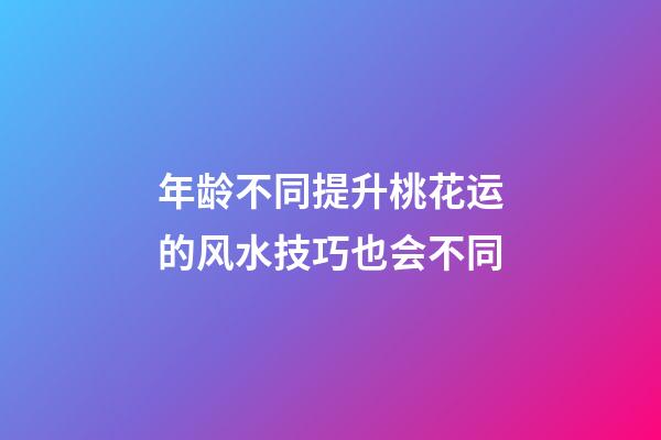 年龄不同提升桃花运的风水技巧也会不同