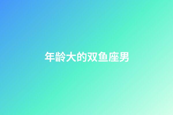 年龄大的双鱼座男-第1张-星座运势-玄机派