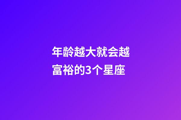 年龄越大就会越富裕的3个星座