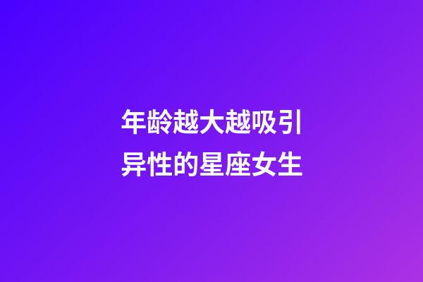 年龄越大越吸引异性的星座女生-第1张-星座运势-玄机派