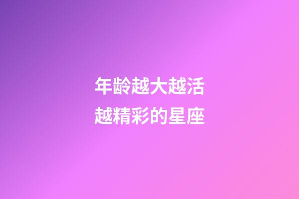 年龄越大越活越精彩的星座-第1张-星座运势-玄机派