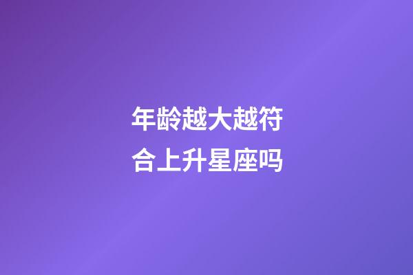 年龄越大越符合上升星座吗-第1张-星座运势-玄机派