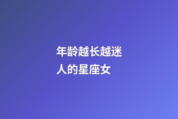 年龄越长越迷人的星座女-第1张-星座运势-玄机派