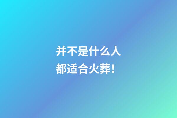 并不是什么人都适合火葬！