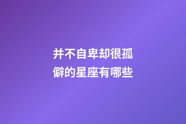 并不自卑却很孤僻的星座有哪些-第1张-星座运势-玄机派