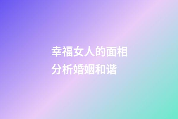 幸福女人的面相分析婚姻和谐