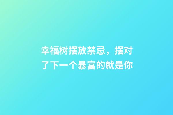 幸福树摆放禁忌，摆对了下一个暴富的就是你