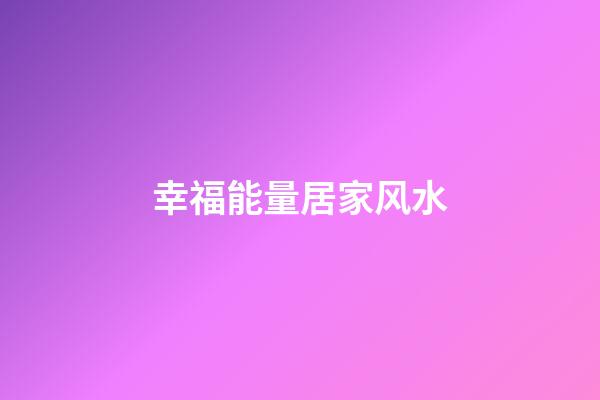 幸福能量居家风水