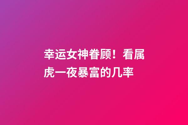 幸运女神眷顾！看属虎一夜暴富的几率