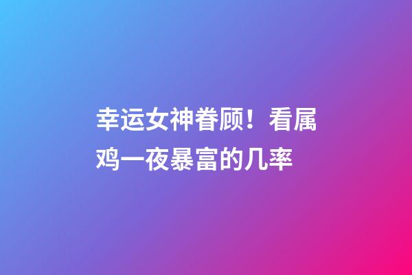 幸运女神眷顾！看属鸡一夜暴富的几率