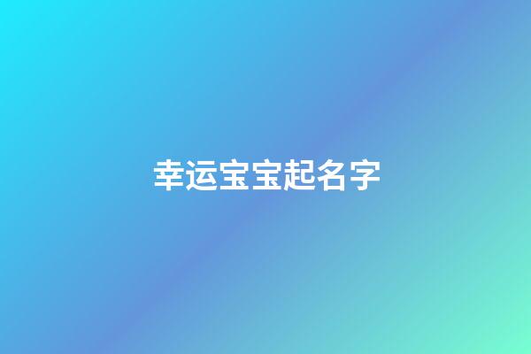 幸运宝宝起名字(幸运的宝宝)-第1张-宝宝起名-玄机派