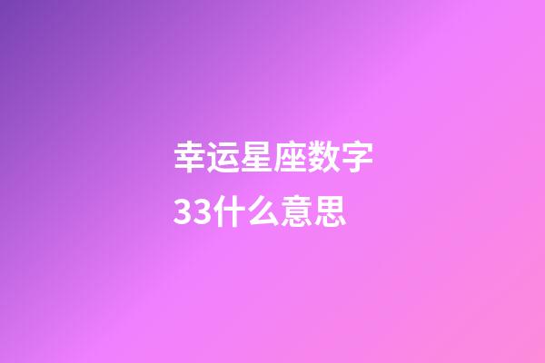 幸运星座数字33什么意思-第1张-星座运势-玄机派