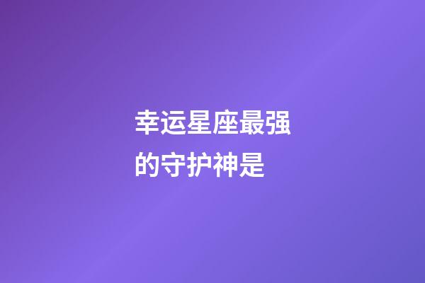 幸运星座最强的守护神是
