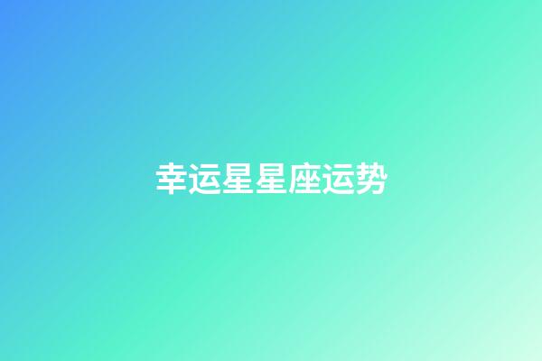 幸运星星座运势-第1张-星座运势-玄机派