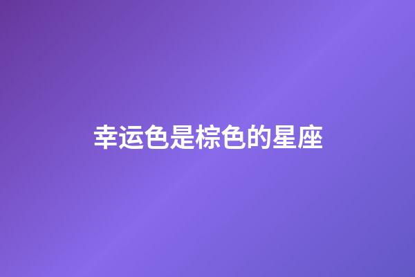 幸运色是棕色的星座-第1张-星座运势-玄机派