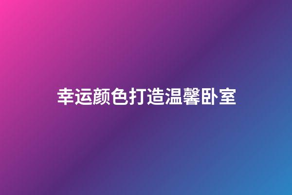 幸运颜色打造温馨卧室