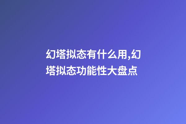 幻塔拟态有什么用,幻塔拟态功能性大盘点(六)-第1张-观点-玄机派