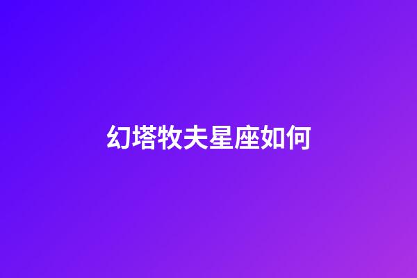 幻塔牧夫星座如何-第1张-星座运势-玄机派