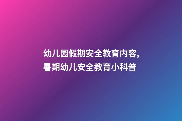 幼儿园假期安全教育内容,暑期幼儿安全教育小科普-第1张-观点-玄机派