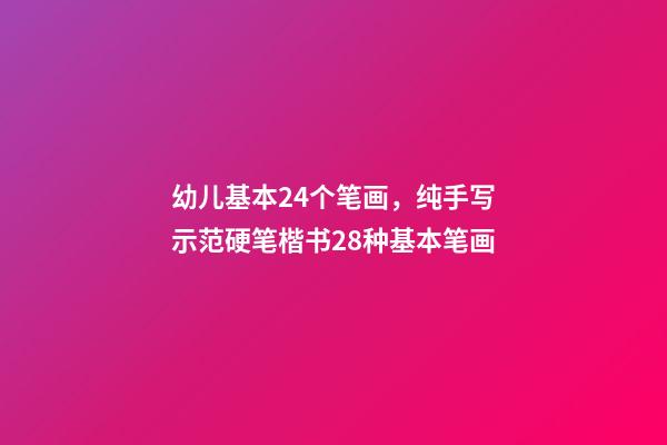 幼儿基本24个笔画，纯手写示范硬笔楷书28种基本笔画(附带文字注释书写重点)-第1张-观点-玄机派