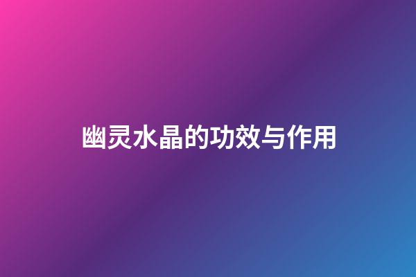 幽灵水晶的功效与作用