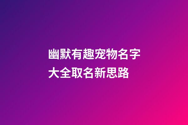幽默有趣宠物名字大全取名新思路