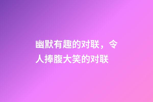 幽默有趣的对联，令人捧腹大笑的对联-第1张-观点-玄机派