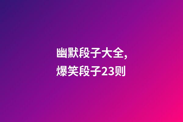 幽默段子大全,爆笑段子23则-第1张-观点-玄机派