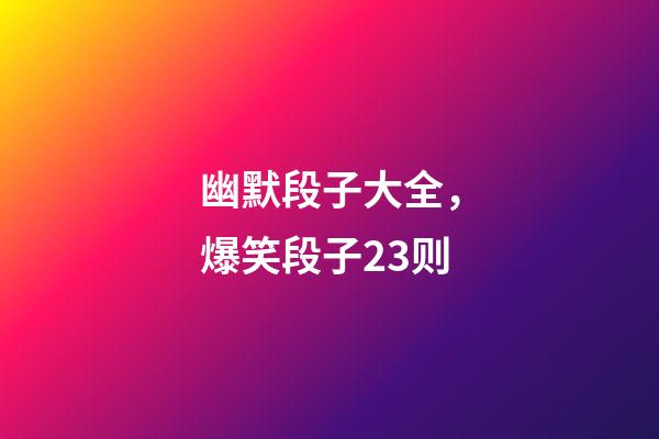幽默段子大全，爆笑段子23则-第1张-观点-玄机派