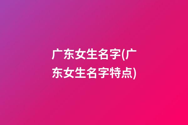 广东女生名字(广东女生名字特点)
