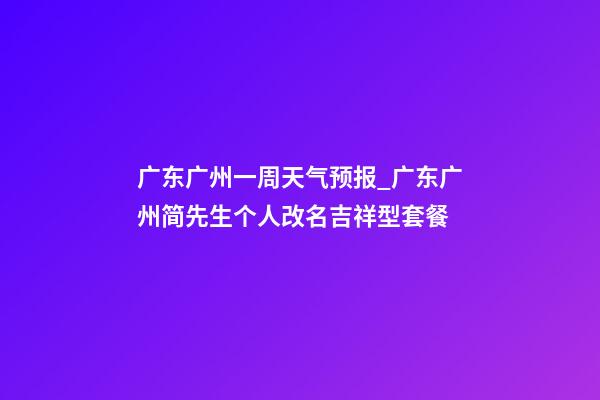 广东广州一周天气预报_广东广州简先生个人改名吉祥型套餐-第1张-公司起名-玄机派