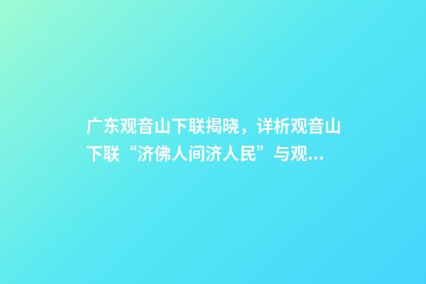 广东观音山下联揭晓，详析观音山下联“济佛人间济人民”与观音山的关联度和意境