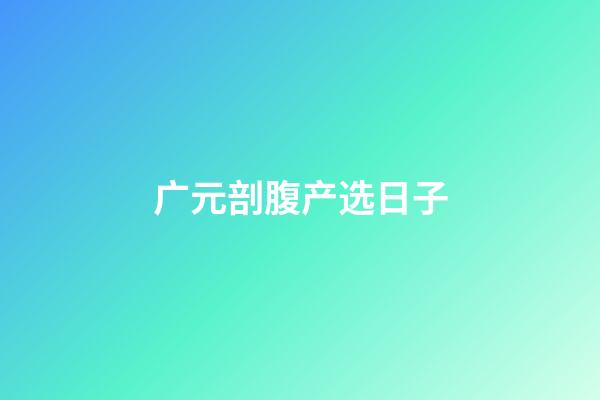 广元剖腹产选日子