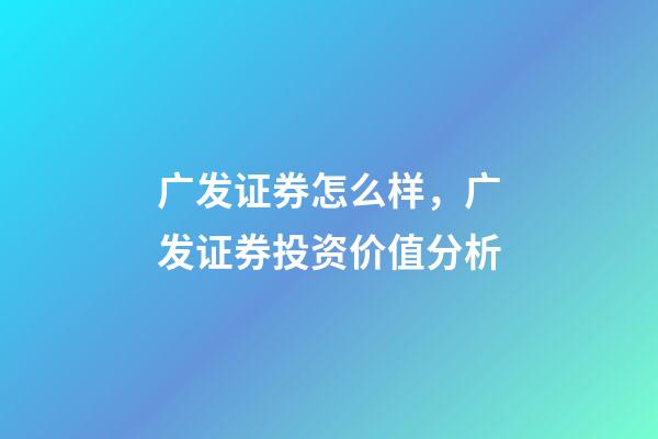 广发证券怎么样，广发证券(头部券商之一000776)投资价值分析-第1张-观点-玄机派