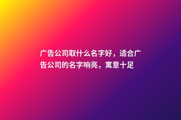 广告公司取什么名字好，适合广告公司的名字响亮，寓意十足-第1张-公司起名-玄机派