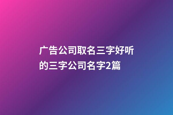 广告公司取名三字好听的三字公司名字2篇-第1张-公司起名-玄机派